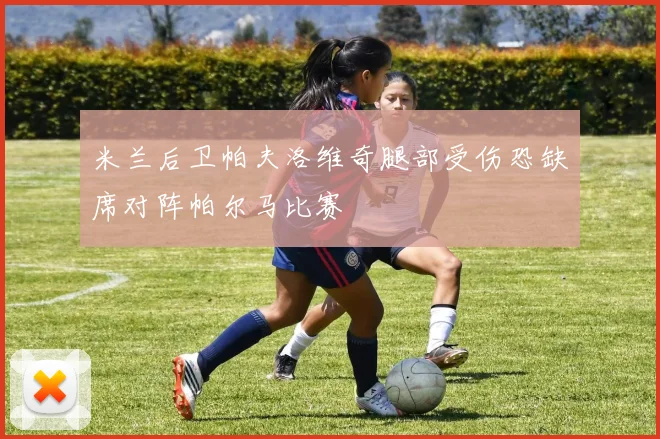 米兰后卫帕夫洛维奇腿部受伤恐缺席对阵帕尔马比赛
