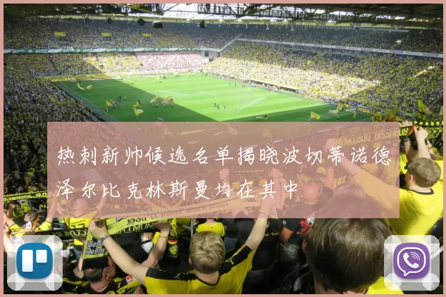 热刺新帅候选名单揭晓波切蒂诺德泽尔比克林斯曼均在其中