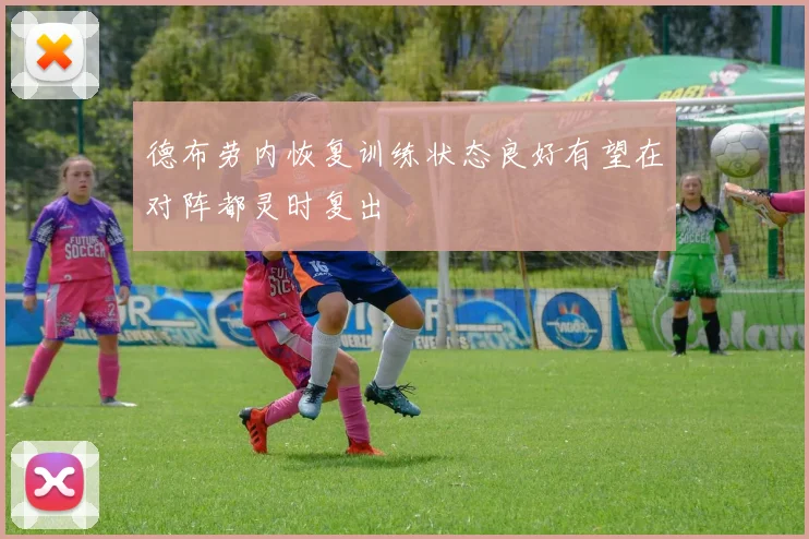 德布劳内恢复训练状态良好有望在对阵都灵时复出