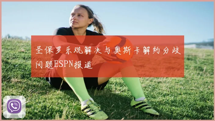圣保罗乐观解决与奥斯卡解约分歧问题ESPN报道