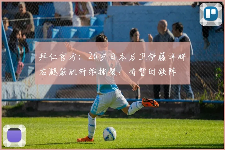 拜仁官方：26岁日本后卫伊藤洋辉右腿筋肌纤维撕裂，将暂时缺阵