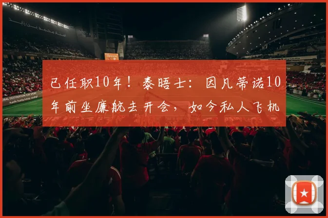 已任职10年！泰晤士：因凡蒂诺10年前坐廉航去开会，如今私人飞机