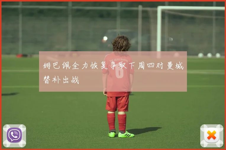 姆巴佩全力恢复争取下周四对曼城替补出战