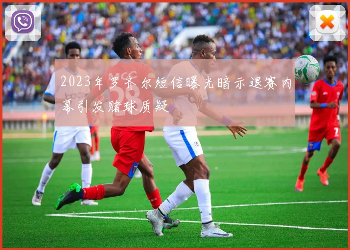 2023年罗齐尔短信曝光暗示退赛内幕引发赌球质疑